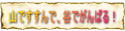 山ですすんで、谷でがんばる！